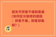 腿关节按着不痛敲着痛(如何区分腿疼的原因：按着不痛，敲着却痛呢？)
