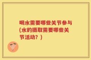 喝水需要哪些关节参与(水的摄取需要哪些关节活动？)