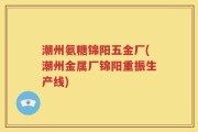 潮州氨糖锦阳五金厂(潮州金属厂锦阳重振生产线)