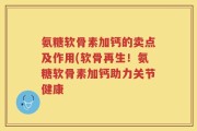 氨糖软骨素加钙的卖点及作用(软骨再生！氨糖软骨素加钙助力关节健康
