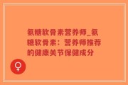 氨糖软骨素营养师_氨糖软骨素：营养师推荐的健康关节保健成分