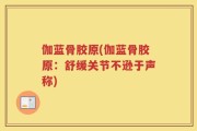 伽蓝骨胶原(伽蓝骨胶原：舒缓关节不逊于声称)