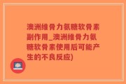 澳洲维骨力氨糖软骨素副作用_澳洲维骨力氨糖软骨素使用后可能产生的不良反应)