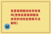 氨基葡萄糖涂抹膏有用吗(使用氨基葡萄糖涂抹膏的功效及使用方法解析)