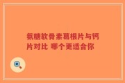 氨糖软骨素葛根片与钙片对比 哪个更适合你