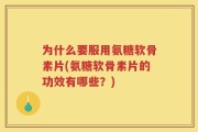 为什么要服用氨糖软骨素片(氨糖软骨素片的功效有哪些？)