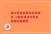 缺少软骨素易导致双排牙 了解软骨素对牙齿健康的重要性