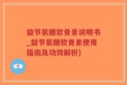 益节氨糖软骨素说明书_益节氨糖软骨素使用指南及功效解析)