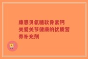 康恩贝氨糖软骨素钙 关爱关节健康的优质营养补充剂