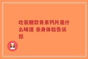 吃氨糖软骨素钙片是什么味道 亲身体验告诉你