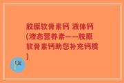 胶原软骨素钙 液体钙(液态营养素——胶原软骨素钙助您补充钙质)