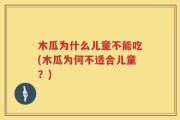 木瓜为什么儿童不能吃(木瓜为何不适合儿童？)