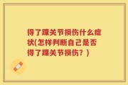 得了踝关节损伤什么症状(怎样判断自己是否得了踝关节损伤？)