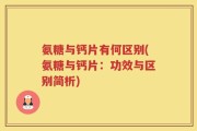 氨糖与钙片有何区别(氨糖与钙片：功效与区别简析)