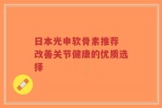 日本光申软骨素推荐 改善关节健康的优质选择