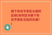 腋下和关节紊乱头痛的区别(如何区分腋下和关节紊乱引起的头痛？)