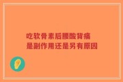 吃软骨素后腰酸背痛 是副作用还是另有原因