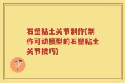 石塑粘土关节制作(制作可动模型的石塑粘土关节技巧)