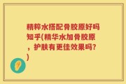 精粹水搭配骨胶原好吗知乎(精华水加骨胶原，护肤有更佳效果吗？)