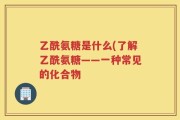 乙酰氨糖是什么(了解乙酰氨糖——一种常见的化合物