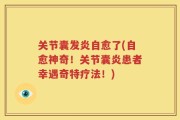 关节囊发炎自愈了(自愈神奇！关节囊炎患者幸遇奇特疗法！)