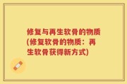 修复与再生软骨的物质(修复软骨的物质：再生软骨获得新方式)