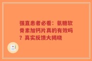 强直患者必看：氨糖软骨素加钙片真的有效吗？真实反馈大揭晓
