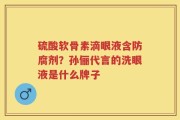 硫酸软骨素滴眼液含防腐剂？孙俪代言的洗眼液是什么牌子