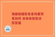 海趣氨糖软骨素效果究竟如何 亲身体验告诉你答案