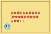 没有病可以吃软骨素吗(软骨素是否适合健康人食用？)