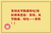 发烧关节酸痛呕吐(疑似病毒感染：发烧、关节酸痛、呕吐——求救！)