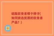 硫酸软骨素哪个牌子(如何挑选优质的软骨素产品？)