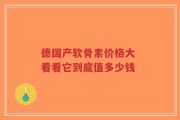 德国产软骨素价格大 看看它到底值多少钱