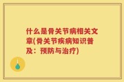 什么是骨关节病相关文章(骨关节疾病知识普及：预防与治疗)