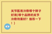 关节医用冷敷哪个牌子好用(哪个品牌的关节冷敷效果好？推荐一下！)