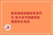 施克蓓健氨糖软骨素钙片 助力关节健康的优质营养补充剂