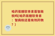 哈药氨糖软骨素是智商税吗(哈药氨糖软骨素：智商税还是有效药物？)