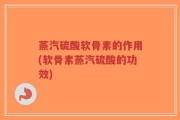 蒸汽硫酸软骨素的作用(软骨素蒸汽硫酸的功效)