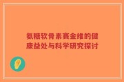 氨糖软骨素赛金维的健康益处与科学研究探讨