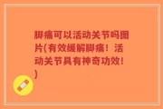 脚痛可以活动关节吗图片(有效缓解脚痛！活动关节具有神奇功效！)