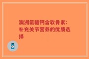 澳洲氨糖钙含软骨素：补充关节营养的优质选择