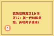 硫酸氨糖海正12(海正12：新一代硫酸氨糖，再现关节健康)