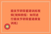 膝关节韧带重建训练视频(视频教程：如何进行膝关节韧带重建康复训练)