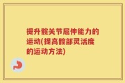 提升髋关节屈伸能力的运动(提高髋部灵活度的运动方法)