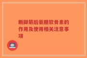 断脚筋后氨糖软骨素的作用及使用相关注意事项