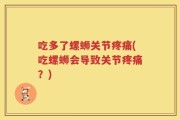 吃多了螺蛳关节疼痛(吃螺蛳会导致关节疼痛？)