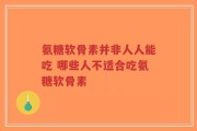 氨糖软骨素并非人人能吃 哪些人不适合吃氨糖软骨素