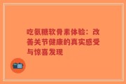 吃氨糖软骨素体验：改善关节健康的真实感受与惊喜发现