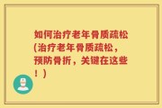 如何治疗老年骨质疏松(治疗老年骨质疏松，预防骨折，关键在这些！)