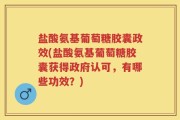 盐酸氨基葡萄糖胶囊政效(盐酸氨基葡萄糖胶囊获得政府认可，有哪些功效？)